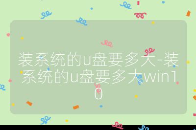 裝系統(tǒng)的u盤要多大-裝系統(tǒng)的u盤要多大win10