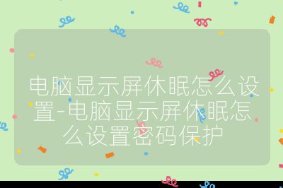 電腦顯示屏休眠怎么設置-電腦顯示屏休眠怎么設置密碼保護