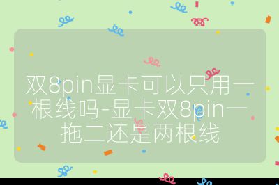 雙8pin顯卡可以只用一根線嗎-顯卡雙8pin一拖二還是兩根線