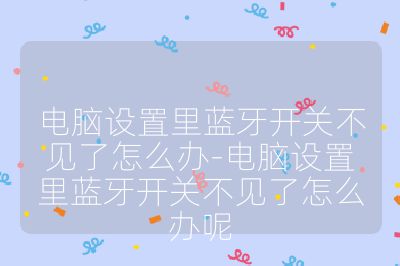 電腦設(shè)置里藍(lán)牙開關(guān)不見了怎么辦-電腦設(shè)置里藍(lán)牙開關(guān)不見了怎么辦呢