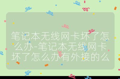 筆記本無線網(wǎng)卡壞了怎么辦-筆記本無線網(wǎng)卡壞了怎么辦有外接的么