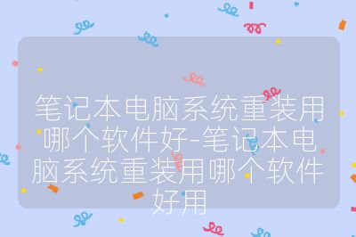 筆記本電腦系統(tǒng)重裝用哪個軟件好-筆記本電腦系統(tǒng)重裝用哪個軟件好用