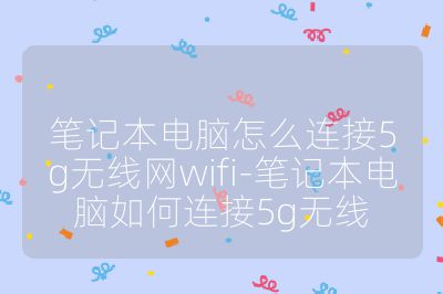 筆記本電腦怎么連接5g無線網(wǎng)wifi-筆記本電腦如何連接5g無線