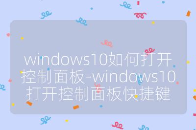 windows10如何打開控制面板-windows10打開控制面板快捷鍵