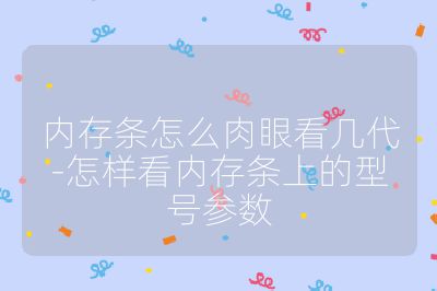 內存條怎么肉眼看幾代-怎樣看內存條上的型號參數