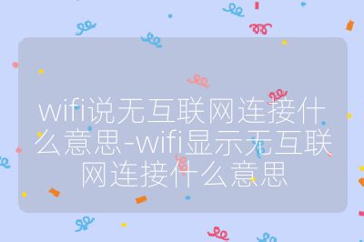 wifi說無互聯網連接什么意思-wifi顯示無互聯網連接什么意思