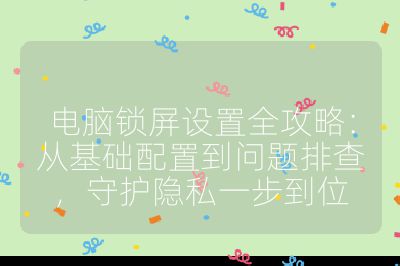 電腦鎖屏設(shè)置全攻略：從基礎(chǔ)配置到問題排查，守護(hù)隱私一步到位