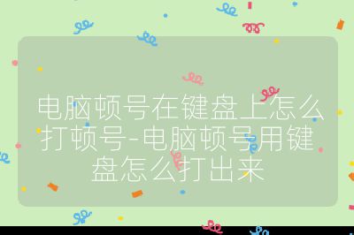 電腦頓號在鍵盤上怎么打頓號-電腦頓號用鍵盤怎么打出來