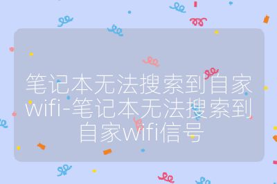 筆記本無法搜索到自家wifi-筆記本無法搜索到自家wifi信號
