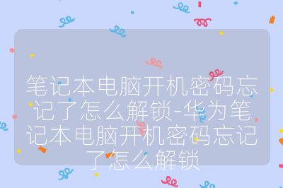 筆記本電腦開機密碼忘記了怎么解鎖-華為筆記本電腦開機密碼忘記了怎么解鎖
