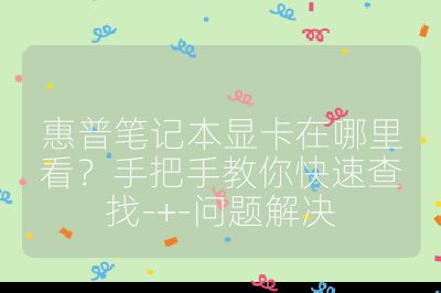 惠普筆記本顯卡在哪里看?手把手教你快速查找-+-問題解決