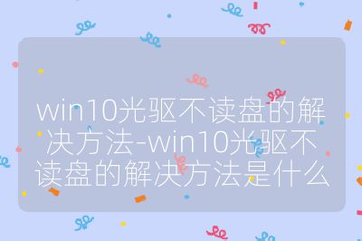 win10光驅不讀盤的解決方法-win10光驅不讀盤的解決方法是什么