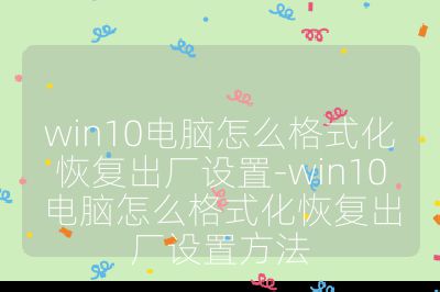 win10電腦怎么格式化恢復(fù)出廠設(shè)置-win10電腦怎么格式化恢復(fù)出廠設(shè)置方法