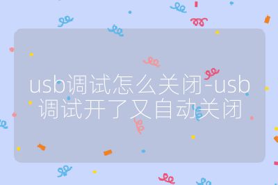 usb調試怎么關閉-usb調試開了又自動關閉