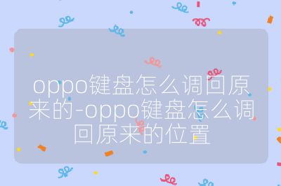 oppo鍵盤怎么調(diào)回原來的-oppo鍵盤怎么調(diào)回原來的位置