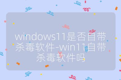 windows11是否自帶殺毒軟件-win11自帶殺毒軟件嗎