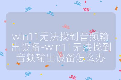 win11無法找到音頻輸出設備-win11無法找到音頻輸出設備怎么辦