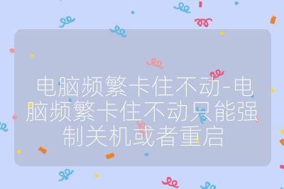 電腦頻繁卡住不動-電腦頻繁卡住不動只能強制關機或者重啟