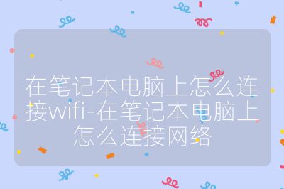 在筆記本電腦上怎么連接wifi-在筆記本電腦上怎么連接網絡