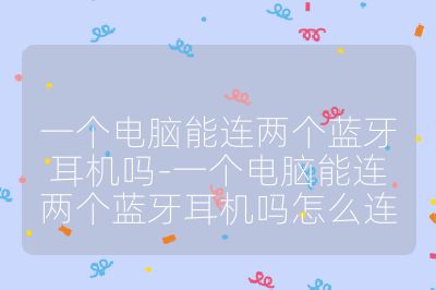 一個電腦能連兩個藍牙耳機嗎-一個電腦能連兩個藍牙耳機嗎怎么連