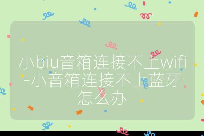 小biu音箱連接不上wifi-小音箱連接不上藍(lán)牙怎么辦