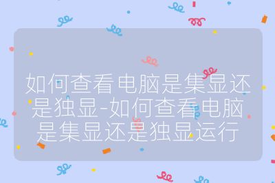 如何查看電腦是集顯還是獨顯-如何查看電腦是集顯還是獨顯運行