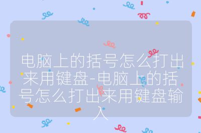 電腦上的括號怎么打出來用鍵盤-電腦上的括號怎么打出來用鍵盤輸入