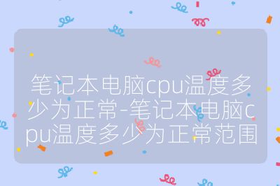 筆記本電腦cpu溫度多少為正常-筆記本電腦cpu溫度多少為正常范圍