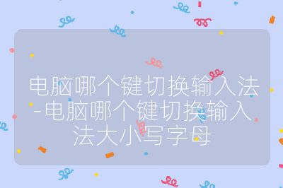 電腦哪個鍵切換輸入法-電腦哪個鍵切換輸入法大小寫字母