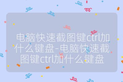 電腦快速截圖鍵ctrl加什么鍵盤-電腦快速截圖鍵ctrl加什么鍵盤