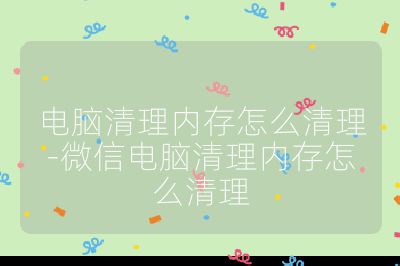 電腦清理內存怎么清理-微信電腦清理內存怎么清理