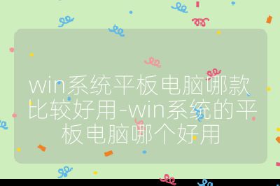 win系統平板電腦哪款比較好用-win系統的平板電腦哪個好用