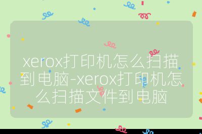 xerox打印機怎么掃描到電腦-xerox打印機怎么掃描文件到電腦