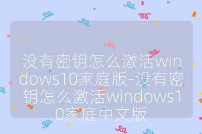 沒有密鑰怎么激活windows10家庭版-沒有密鑰怎么激活windows10家庭中文版