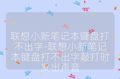 聯(lián)想小新筆記本鍵盤打不出字-聯(lián)想小新筆記本鍵盤打不出字敲打時(shí)發(fā)出聲音
