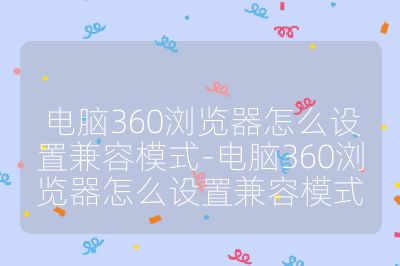 電腦360瀏覽器怎么設置兼容模式-電腦360瀏覽器怎么設置兼容模式