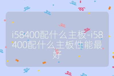 i58400配什么主板-i58400配什么主板性能最好