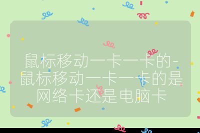 鼠標移動一卡一卡的-鼠標移動一卡一卡的是網絡卡還是電腦卡