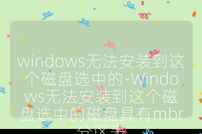 windows無法安裝到這個磁盤選中的-Windows無法安裝到這個磁盤選中的磁盤具有mbr分區表