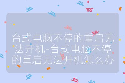 臺式電腦不停的重啟無法開機(jī)-臺式電腦不停的重啟無法開機(jī)怎么辦