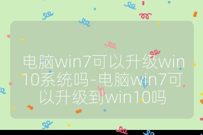 電腦win7可以升級win10系統(tǒng)嗎-電腦win7可以升級到win10嗎