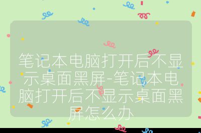 筆記本電腦打開后不顯示桌面黑屏-筆記本電腦打開后不顯示桌面黑屏怎么辦