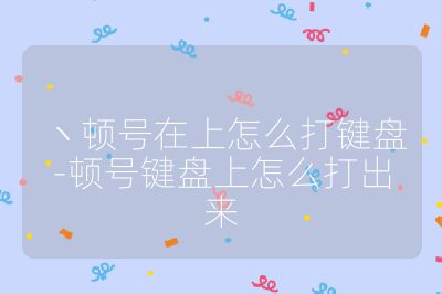 ヽ頓號(hào)在上怎么打鍵盤-頓號(hào)鍵盤上怎么打出來