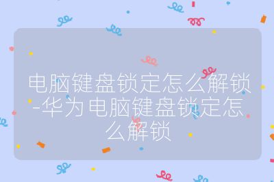 電腦鍵盤鎖定怎么解鎖-華為電腦鍵盤鎖定怎么解鎖