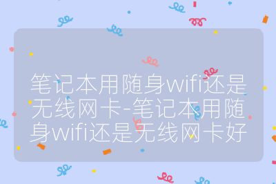 筆記本用隨身wifi還是無線網卡-筆記本用隨身wifi還是無線網卡好