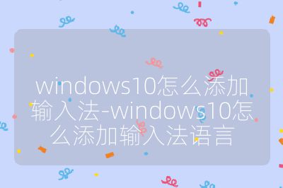 windows10怎么添加輸入法-windows10怎么添加輸入法語言