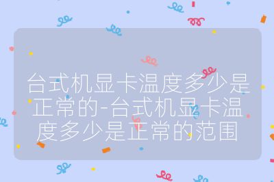 臺式機顯卡溫度多少是正常的-臺式機顯卡溫度多少是正常的范圍