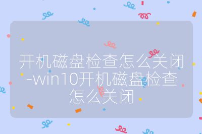 開機磁盤檢查怎么關閉-win10開機磁盤檢查怎么關閉