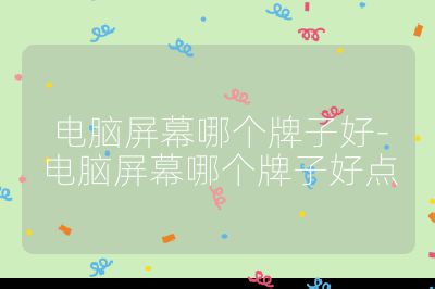 電腦屏幕哪個(gè)牌子好-電腦屏幕哪個(gè)牌子好點(diǎn)