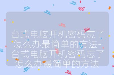 臺式電腦開機密碼忘了怎么辦最簡單的方法-臺式電腦開機密碼忘了怎么辦最簡單的方法